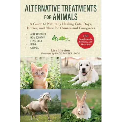 Alternative Treatments for Animals: A Guide to Naturally Healing Cats, Dogs, Horses, and More for Owners and Caregivers