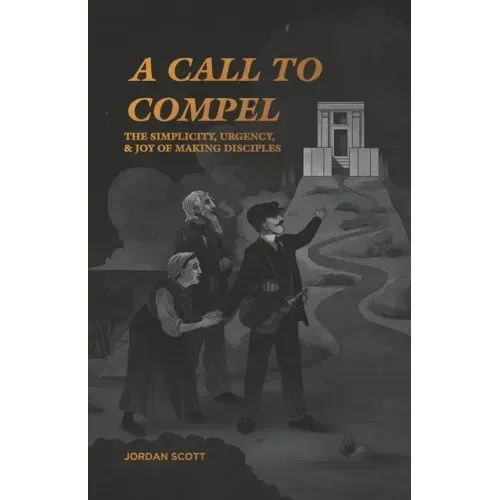 A Call to Compel: The Simplicity, Urgency, and Joy of Making Disciples