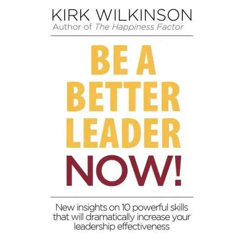 Be a Better Leader NOW!: New Insights on 10 Powerful Skills that will Dramatically Increase Your Leadership Effectiveness