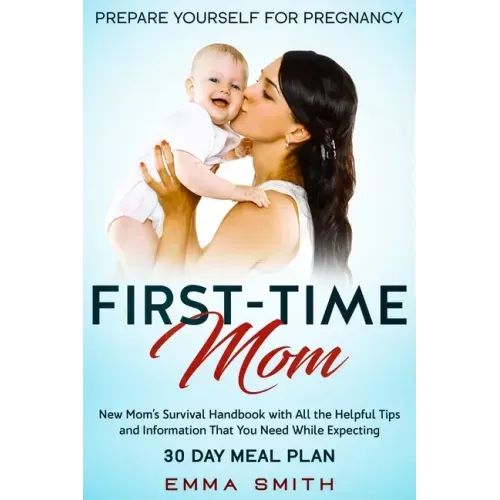 First-Time Mom: Prepare Yourself for Pregnancy: New Mom's Survival Handbook with All the Helpful Tips and Information That You Need Wh