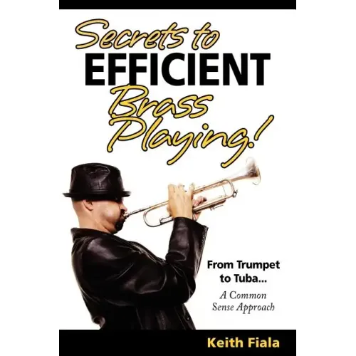 Secrets to Efficient Brass Playing!: From Trumpet to Tuba...A Common Sense Approach