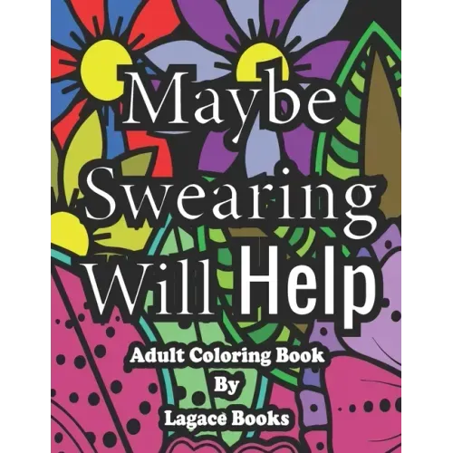 Maybe swearing will help - Adult Swearing Coloring Book: Adult Swearing Coloring Book