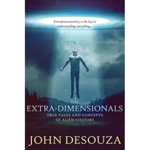 The Extra-Dimensionals: True Tales and Concepts of Alien Visitors