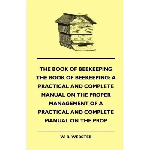 The Book of Bee-keeping: A Practical and Complete Manual on the Proper Management of bees