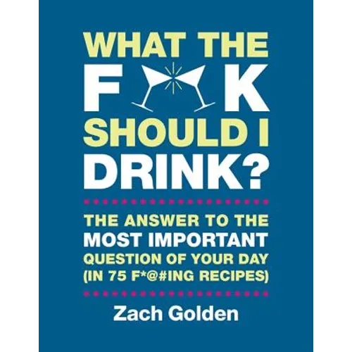 What the F*@# Should I Drink?: The Answers to Life's Most Important Question of Your Day (in 75 F*@#ing Recipes)