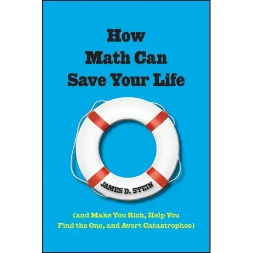 How Math Can Save Your Life: (And Make You Rich, Help You Find the One, and Avert Catastrophes)