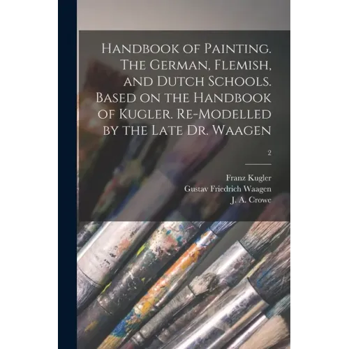 Handbook of Painting. The German, Flemish, and Dutch Schools. Based on the Handbook of Kugler. Re-modelled by the Late Dr. Waagen; 2