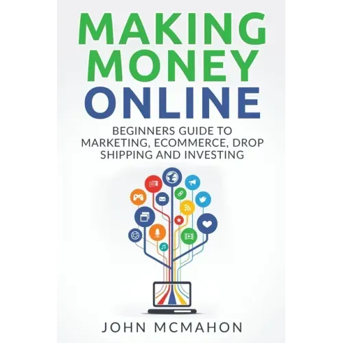 Making Money Online: Beginners Guide to Marketing E-commerce, Drop Shipping and