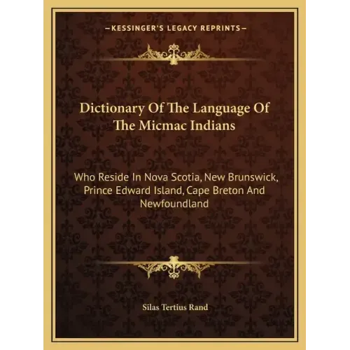 Dictionary of the Language of the Micmac Indians: Who Reside in Nova Scotia, New Brunswick, Prince Edward Island, Cape Breton and Newfoundland