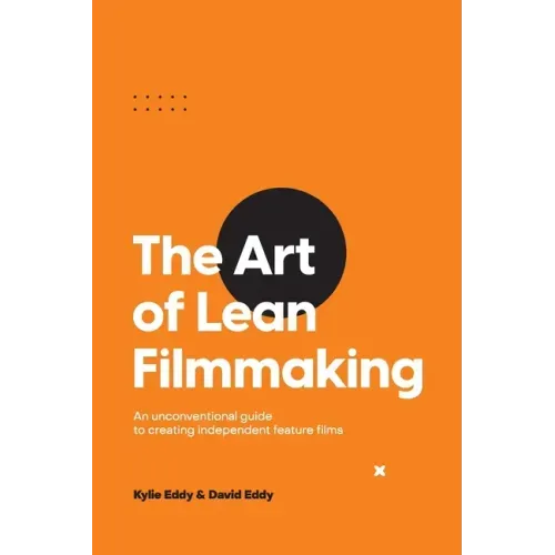 The Art of Lean Filmmaking: An unconventional guide to creating independent feature films