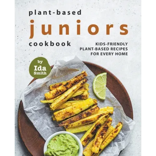 Plant-Based Juniors Cookbook: Kids-Friendly Plant-Based Recipes For Every Home