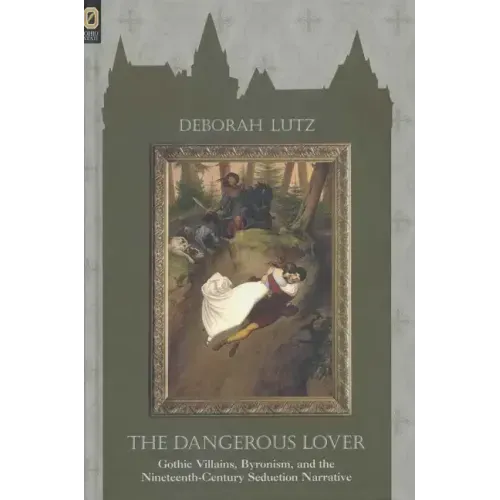 The Dangerous Lover: Gothic Villians, Byronism, and the Nineteenth-Century Seduction Narrative
