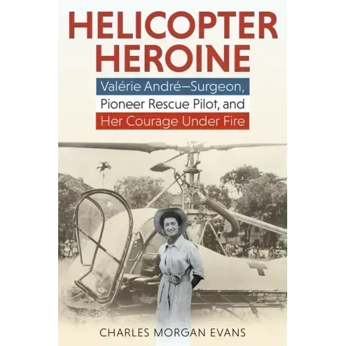 Helicopter Heroine: Valérie André--Surgeon, Pioneer Rescue Pilot, and Her Courage Under Fire