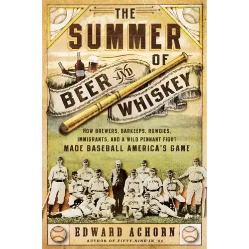 The Summer of Beer and Whiskey: How Brewers, Barkeeps, Rowdies, Immigrants, and a Wild Pennant Fight Made Baseball America's Game