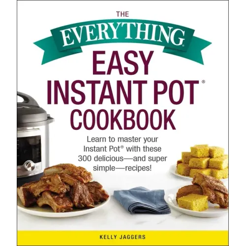 The Everything Easy Instant Pot(r) Cookbook: Learn to Master Your Instant Pot(r) with These 300 Delicious--And Super Simple--Recipes!