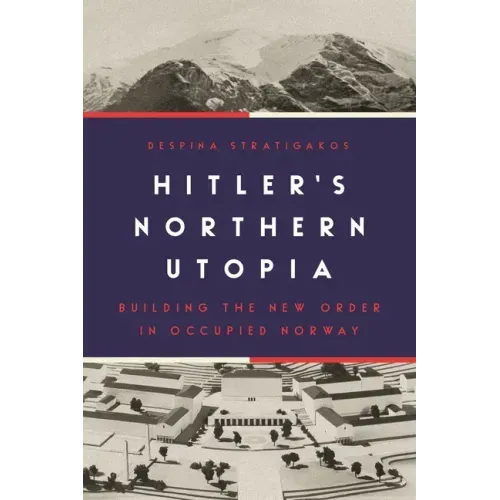 Hitler's Northern Utopia: Building the New Order in Occupied Norway