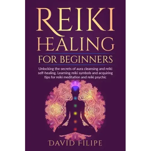 Reiki Healing for Beginners: Unlocking the secrets of aura cleansing and reiki self-healing. Learning reiki symbols and acquiring tips for reiki me