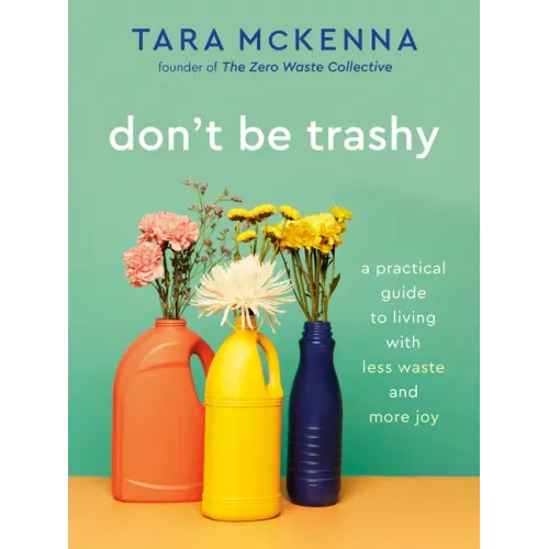 Don't Be Trashy: A Practical Guide to Living with Less Waste and More Joy: A Minimalism Book