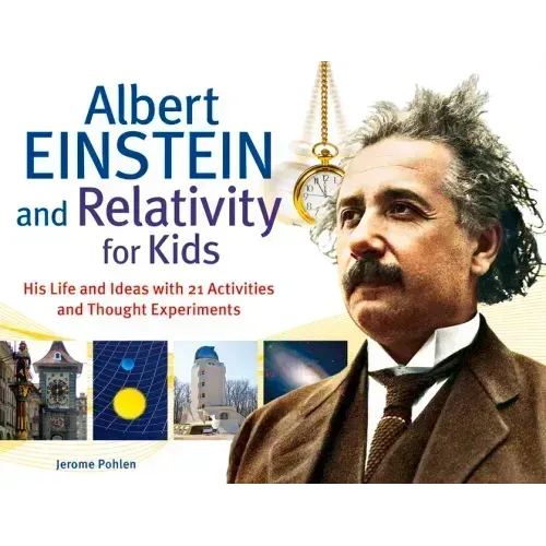 Albert Einstein and Relativity for Kids: His Life and Ideas with 21 Activities and Thought Experiments Volume 45