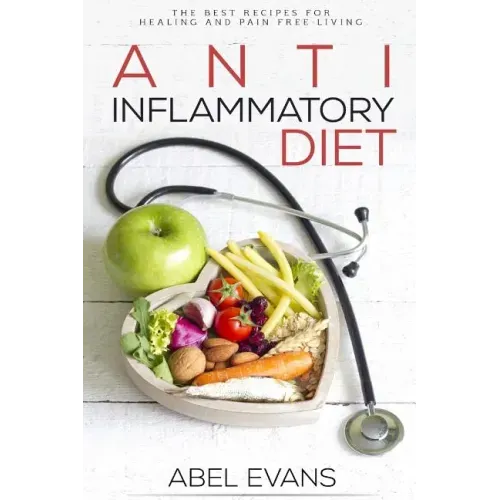Anti-Inflammatory Diet: The Best Recipes for Healthy & Pain Free Living: 180+ Approved Recipes for Healing, Fighting Inflammation and Enjoying
