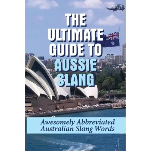 The Ultimate Guide To Aussie Slang: Awesomely Abbreviated Australian Slang Words: Australian Slang Sentences