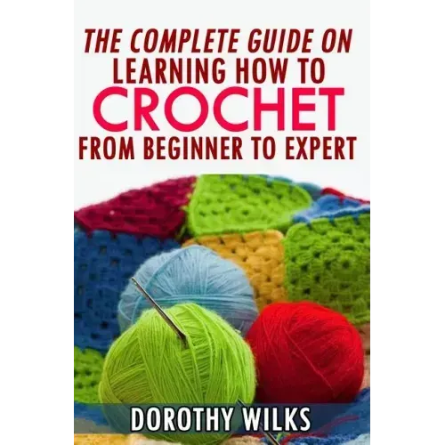 The Complete Guide on Learning How to Crochet from Beginner to Expert