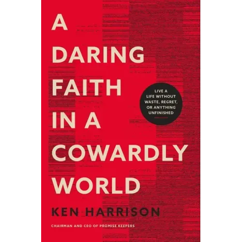 A Daring Faith in a Cowardly World: Live a Life Without Waste, Regret, or Anything Unfinished
