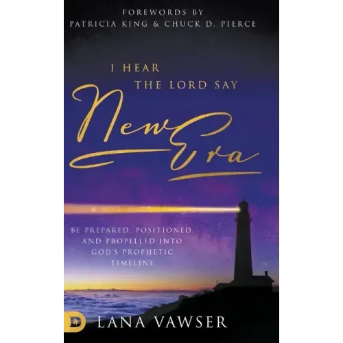 I Hear the Lord Say "New Era": Be Prepared, Positioned, and Propelled Into God's Prophetic Timeline