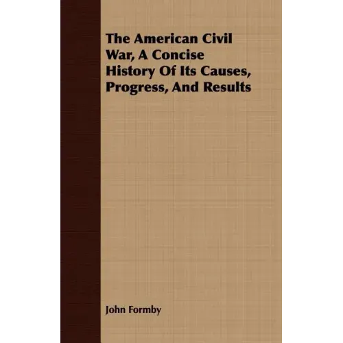 The American Civil War, A Concise History Of Its Causes, Progress, And Results