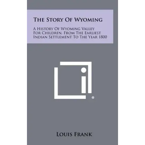 The Story Of Wyoming: A History Of Wyoming Valley For Children, From The Earliest Indian Settlement To The Year 1800
