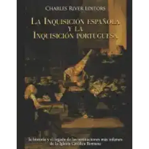 La Inquisición española y la Inquisición portuguesa: la historia y el legado de las instituciones más infames de la Iglesia Católica Romana