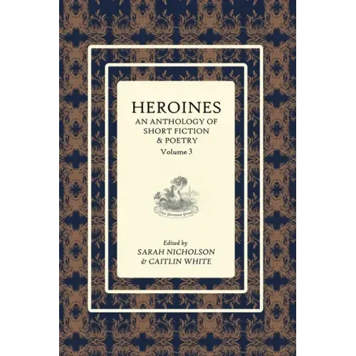 Heroines Anthology: An Anthology of Short Fiction and Poetry: Vol 3