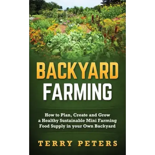 Backyard Farming: How to Plan, Create and Grow a Healthy Sustainable Mini Farming Food Supply in your Own Backyard