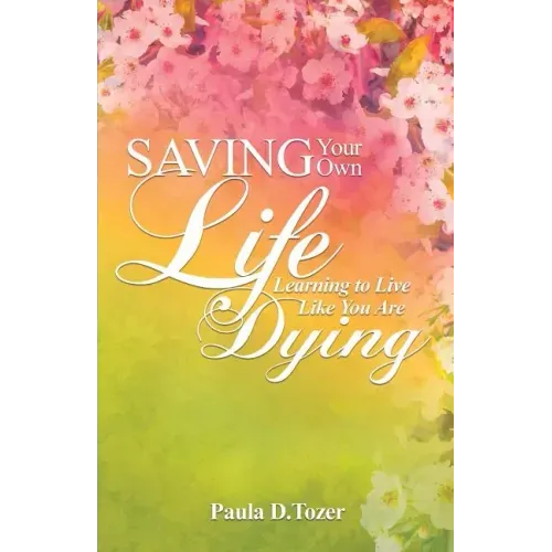 Saving Your Own Life: Learning To Live Like You Are Dying