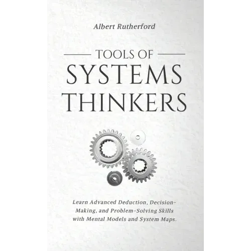 Tools of Systems Thinkers: Learn Advanced Deduction, Decision-Making, and Problem-Solving Skills with Mental Models and System Maps.