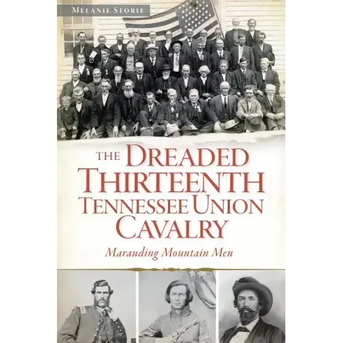 The Dreaded 13th Tennessee Union Cavalry: Marauding Mountain Men
