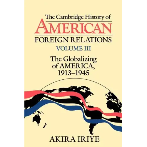 The Cambridge History of American Foreign Relations: Volume 3, the Globalizing of America, 1913 1945