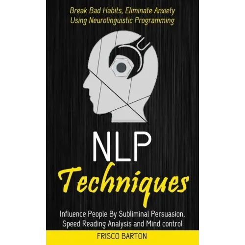 Nlp Techniques: Influence People By Subliminal Persuasion, Speed Reading Analysis and Mind control (Break Bad Habits, Eliminate Anxiet
