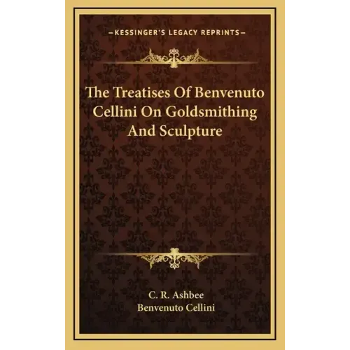 The Treatises of Benvenuto Cellini on Goldsmithing and Sculpture