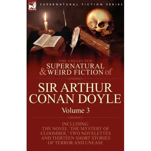 The Collected Supernatural and Weird Fiction of Sir Arthur Conan Doyle: 3-Including the Novel 'The Mystery of Cloomber, ' Two Novelettes and Thirteen