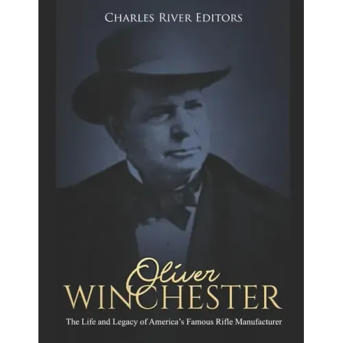 Oliver Winchester: The Life and Legacy of America's Famous Rifle Manufacturer