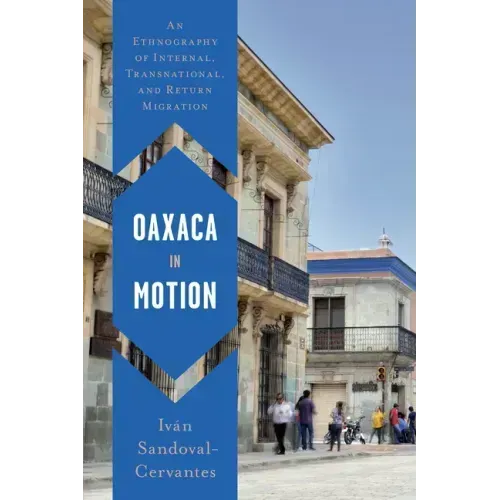 Oaxaca in Motion: An Ethnography of Internal, Transnational, and Return Migration
