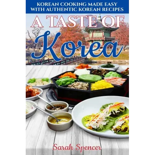 A Taste of Korea: Korean Cooking Made Easy with Authentic Korean Recipes