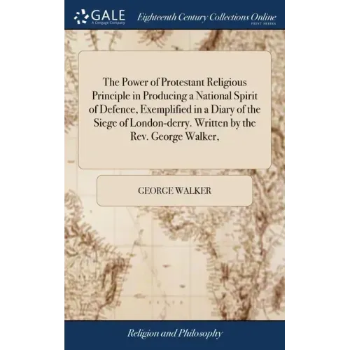 The Power of Protestant Religious Principle in Producing a National Spirit of Defence, Exemplified in a Diary of the Siege of London-derry. Written by