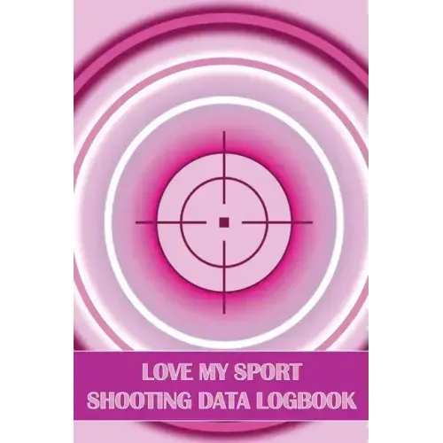 Love My Sport Shooting Data Logbook: Sport Shooting Log For Beginners & Professionals Perfect Gift for Shooting Lovers
