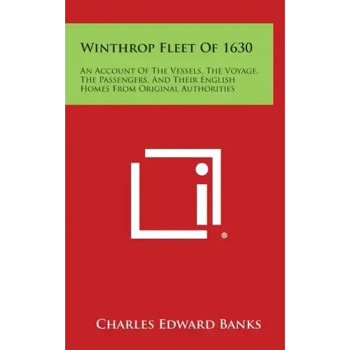 Winthrop Fleet of 1630: An Account of the Vessels, the Voyage, the Passengers, and Their English Homes from Original Authorities