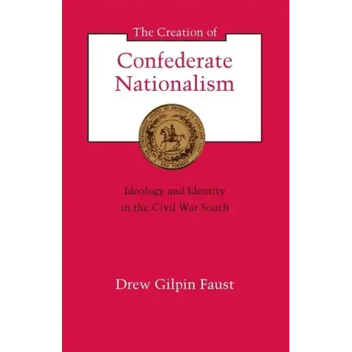 The Creation of Confederate Nationalism: Ideology and Identity in the Civil War South
