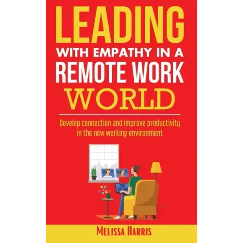 Leading With Empathy in a Remote Work World: Develop connection & improve productivity in the new working environment