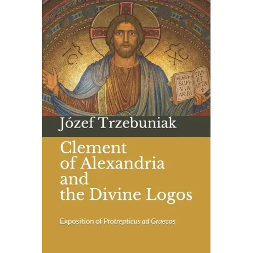 Clement of Alexandria and the Divine Logos: Exposition of Protrepticus ad Graecos