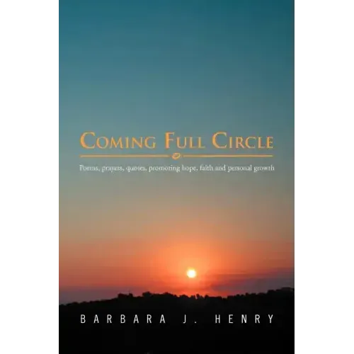 Coming Full Circle: Poems, Prayers, Quotes, Promoting Hope, Faith and Growth